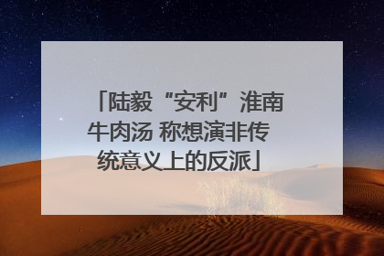 陆毅“安利”淮南牛肉汤 称想演非传统意义上的反派